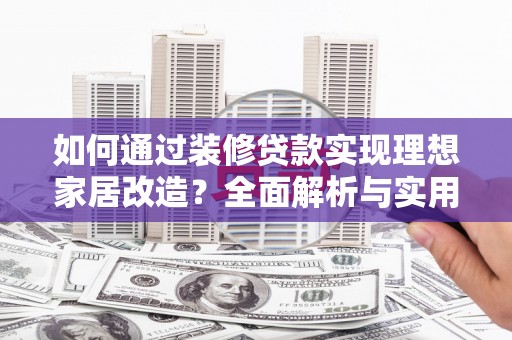 泗阳如何通过装修贷款实现理想家居改造？全面解析与实用指南