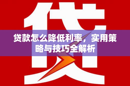 泗阳贷款怎么降低利率，实用策略与技巧全解析