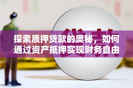 泗阳探索质押贷款的奥秘，如何通过资产抵押实现财务自由