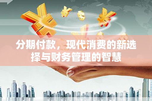 泗阳分期付款，现代消费的新选择与财务管理的智慧