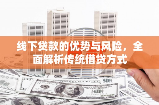 泗阳线下贷款的优势与风险，全面解析传统借贷方式