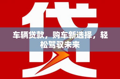 泗阳车辆贷款，购车新选择，轻松驾驭未来