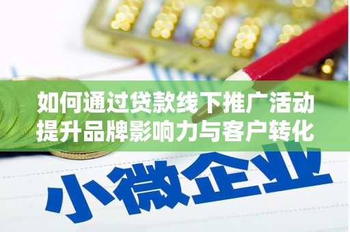 泗阳如何通过贷款线下推广活动提升品牌影响力与客户转化率