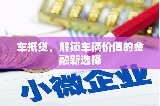 泗阳车抵贷，解锁车辆价值的金融新选择