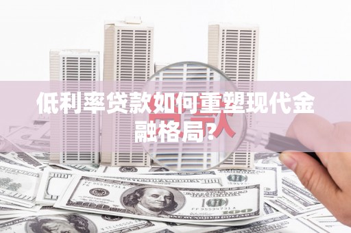 泗阳低利率贷款如何重塑现代金融格局？