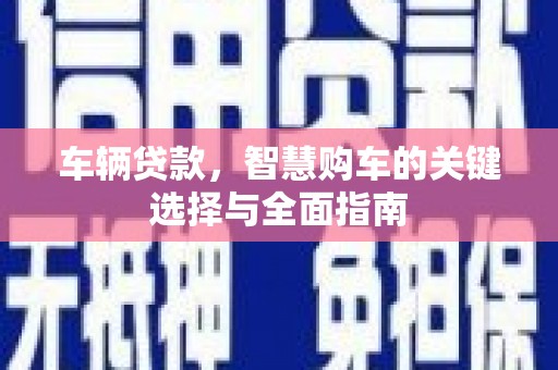泗阳车辆贷款，智慧购车的关键选择与全面指南