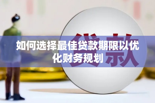泗阳如何选择最佳贷款期限以优化财务规划