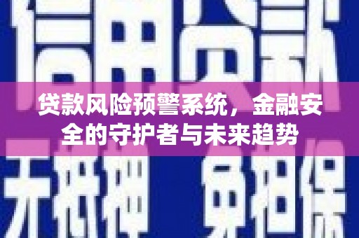 泗阳贷款风险预警系统，金融安全的守护者与未来趋势