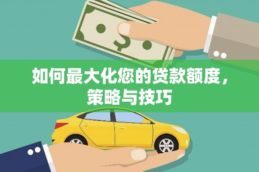 泗阳如何最大化您的贷款额度，策略与技巧