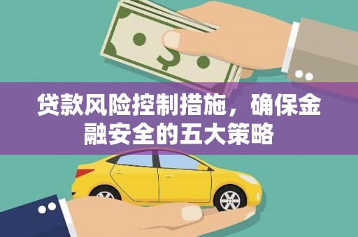泗阳贷款风险控制措施，确保金融安全的五大策略