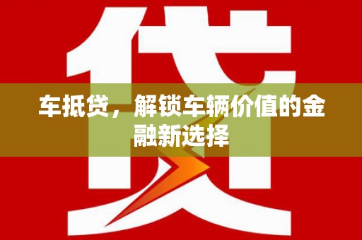 泗阳车抵贷，解锁车辆价值的金融新选择