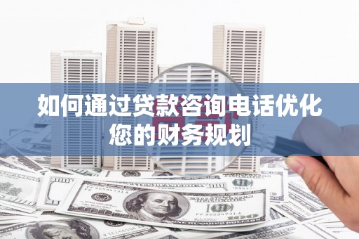 泗阳如何通过贷款咨询电话优化您的财务规划