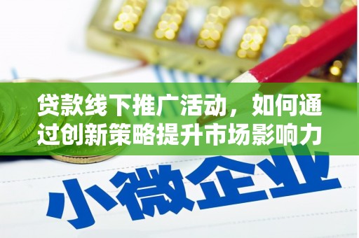 泗阳贷款线下推广活动，如何通过创新策略提升市场影响力