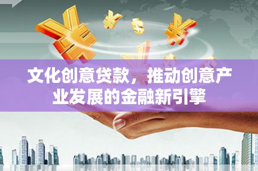 泗阳文化创意贷款，推动创意产业发展的金融新引擎