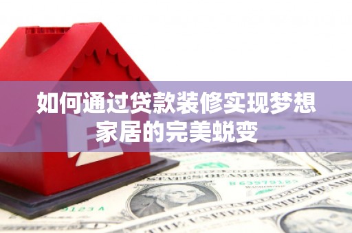 泗阳如何通过贷款装修实现梦想家居的完美蜕变