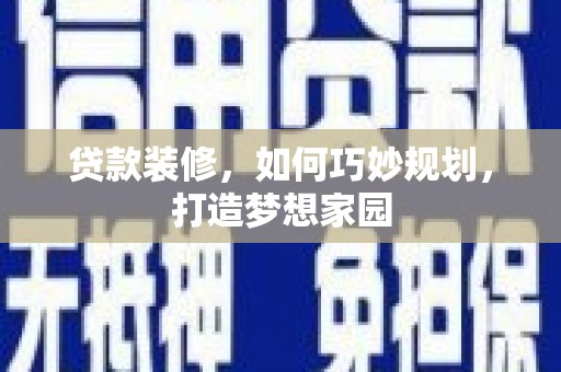 泗阳贷款装修，如何巧妙规划，打造梦想家园