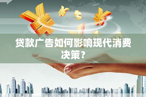 泗阳贷款广告如何影响现代消费决策？