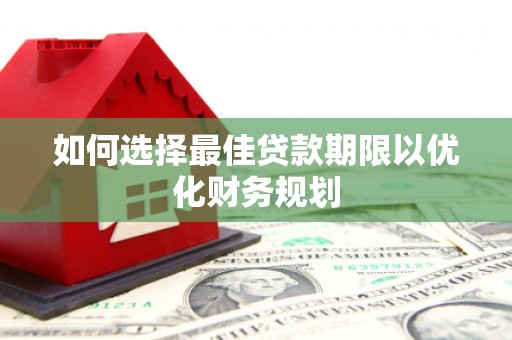 泗阳如何选择最佳贷款期限以优化财务规划