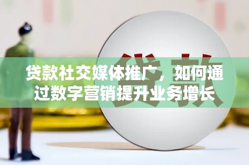 泗阳贷款社交媒体推广，如何通过数字营销提升业务增长
