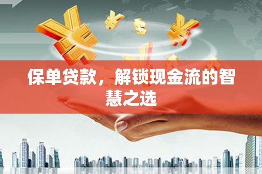 泗阳保单贷款，解锁现金流的智慧之选