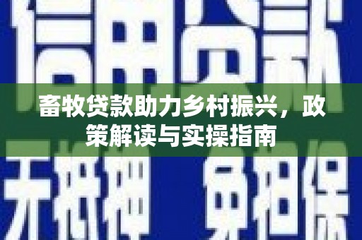 泗阳畜牧贷款助力乡村振兴，政策解读与实操指南