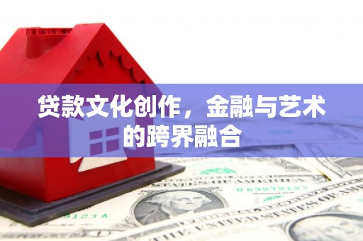 泗阳贷款文化创作，金融与艺术的跨界融合
