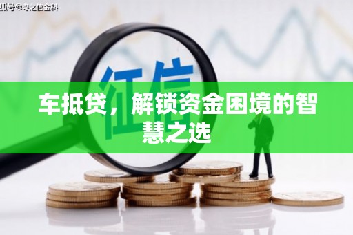 泗阳车抵贷，解锁资金困境的智慧之选