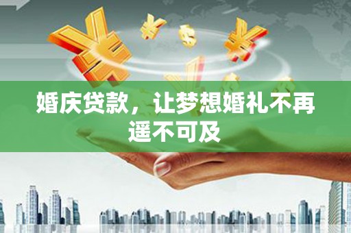 泗阳婚庆贷款，让梦想婚礼不再遥不可及