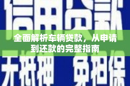 泗阳全面解析车辆贷款，从申请到还款的完整指南
