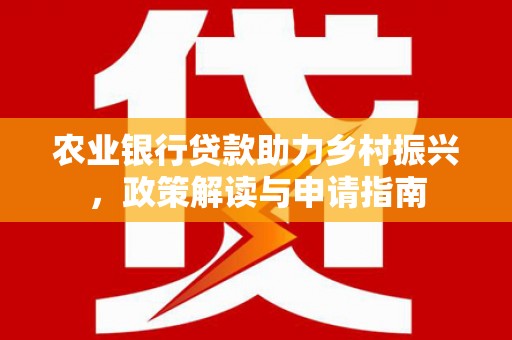 泗阳农业银行贷款助力乡村振兴，政策解读与申请指南