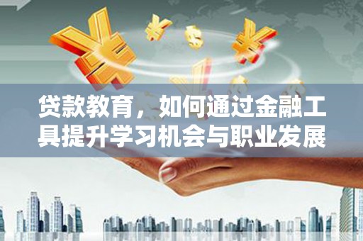 泗阳贷款教育，如何通过金融工具提升学习机会与职业发展