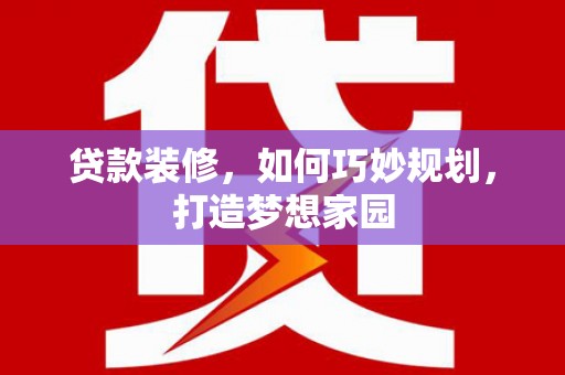 泗阳贷款装修，如何巧妙规划，打造梦想家园