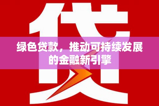 泗阳绿色贷款，推动可持续发展的金融新引擎