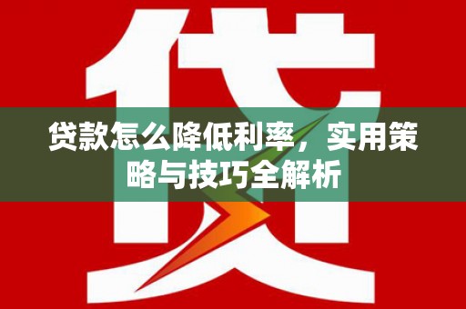 泗阳贷款怎么降低利率，实用策略与技巧全解析