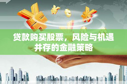 泗阳贷款购买股票，风险与机遇并存的金融策略