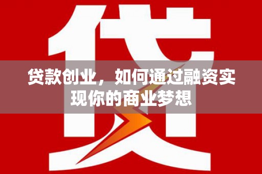 泗阳贷款创业，如何通过融资实现你的商业梦想