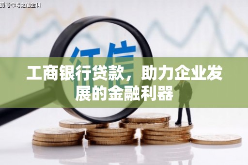 泗阳工商银行贷款，助力企业发展的金融利器