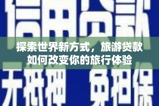 泗阳探索世界新方式，旅游贷款如何改变你的旅行体验