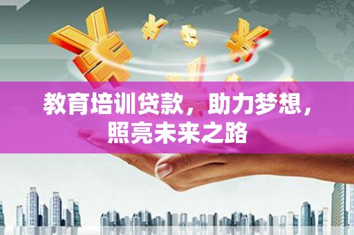 泗阳教育培训贷款，助力梦想，照亮未来之路