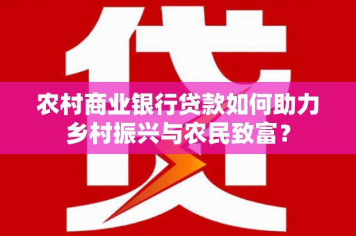 泗阳农村商业银行贷款如何助力乡村振兴与农民致富？
