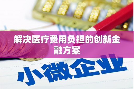 泗阳解决医疗费用负担的创新金融方案