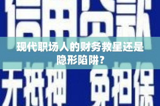 泗阳现代职场人的财务救星还是隐形陷阱？