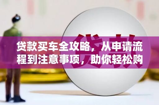 泗阳贷款买车全攻略，从申请流程到注意事项，助你轻松购车