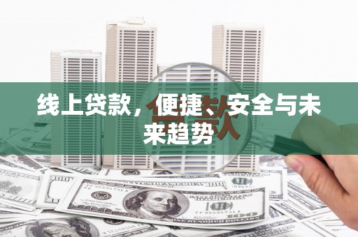 泗阳线上贷款，便捷、安全与未来趋势