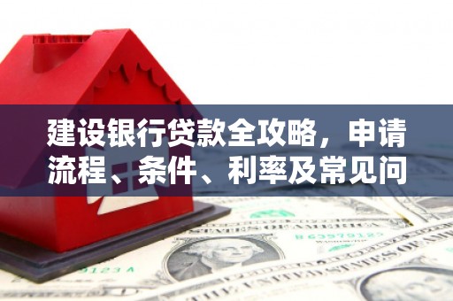 泗阳建设银行贷款全攻略，申请流程、条件、利率及常见问题解答