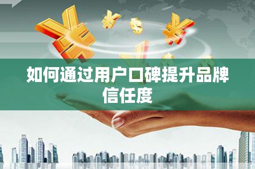 泗阳如何通过用户口碑提升品牌信任度
