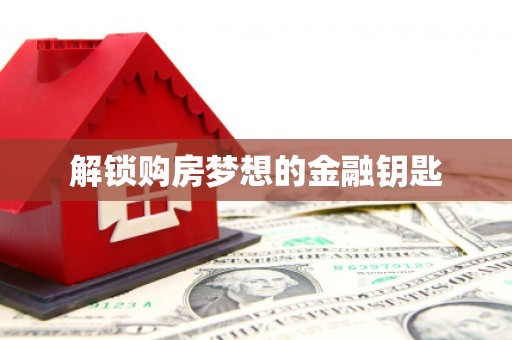 泗阳解锁购房梦想的金融钥匙