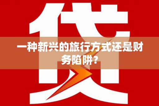 泗阳一种新兴的旅行方式还是财务陷阱？