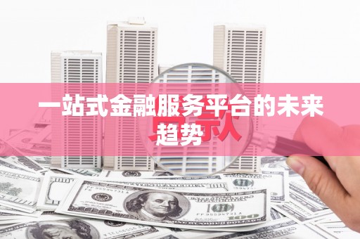 泗阳一站式金融服务平台的未来趋势