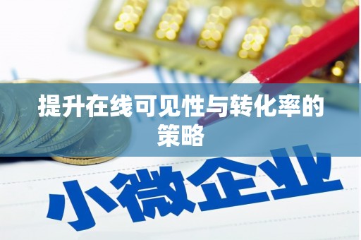 泗阳提升在线可见性与转化率的策略